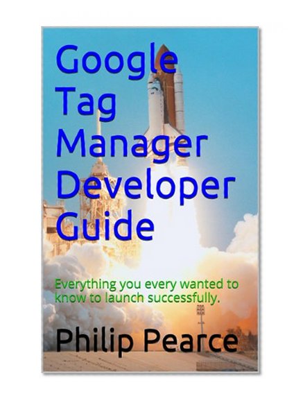 Google Tag Manager Developer Guide: Everything you ever wanted to know to launch successfully
