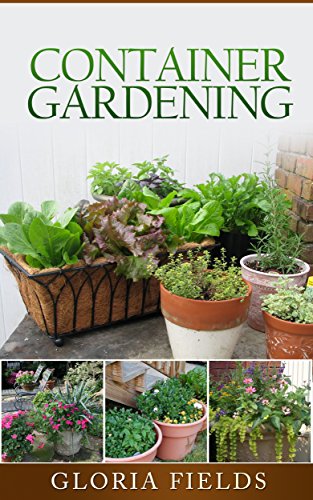 Container Gardening: Everything You Need To Know About Growing Plants, Vegetables Or Flowers In Containers Plus More. (The Definitive Gardening Guides)