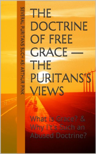 The Doctrine of Free Grace - The Puritans's Views: What is Grace? & Why It's Such an Abused Doctrine?
