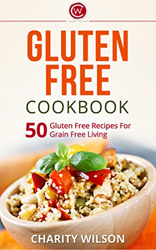 GLUTEN FREE COOKBOOK: Gluten Free Cookbook: 50 Gluten Free Recipes For Grain Free Living (Gluten Free Diet) (Health Wealth & Happiness Book 56)