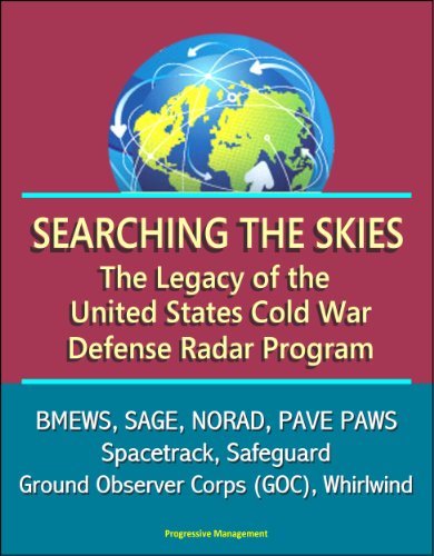 Searching the Skies: The Legacy of the United States Cold War Defense Radar Program - BMEWS, SAGE, NORAD, PAVE PAWS, Spacetrack, Safeguard, Ground Observer Corps (GOC), Whirlwind