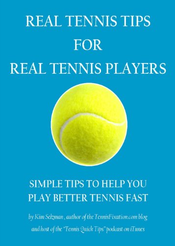 Real Tennis Tips For Real Tennis Players: Simple Tips To Help You Play Better Tennis Fast