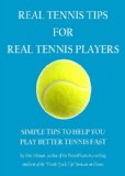Real Tennis Tips For Real Tennis Players: Simple Tips To Help You Play Better Tennis Fast