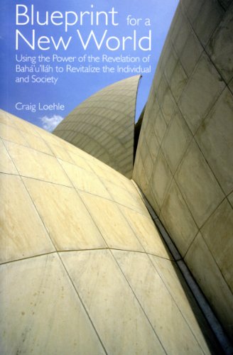 Blueprint For A New World: Using the Power of the Revelation of Bahá'u'lláh to Revitalize the Indivual and Society