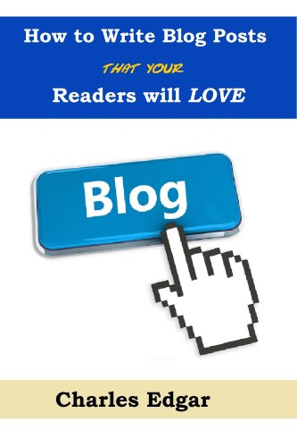 How to Write Blog Posts That Your Readers Will Love: And How to Get Your Blog Posts Read Daily