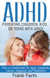 ADHD: Parenting a Child or Teen With Attention Deficit Disorder: Signs, Symptoms, Causes & Treatments (Treat ADHD & ADD Without Medication Books)