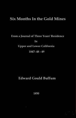 Six Months In the Gold Mines: From a Journal of Three Years' Residence in Upper and Lower California 1847- 48 - 49
