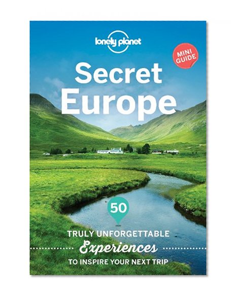 Secret Europe: 50 Truly Unforgettable Experiences to Inspire Your Next Trip