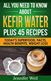 All You Need to Know about Kefir Water Plus 45 Recipes: Today's Superfood, Facts, Health Benefits, Weight Loss (Today's Superfoods Book 7)