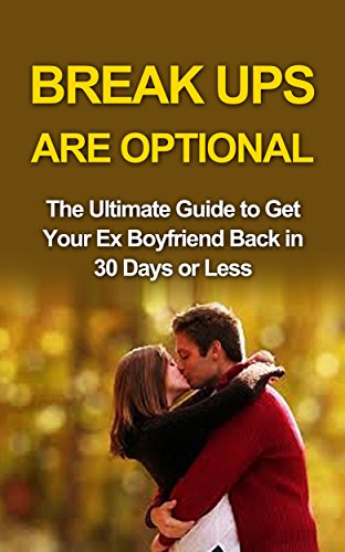 Break ups are optional: Get Ex Back: The Ultimate Guide to Get Your Ex Boyfriend Back in 30 Days or Less (How to Get Ex Boyfriend Back, Get Ex Back, Get ... Get Your Ex Back Now, Breakup Recovery)