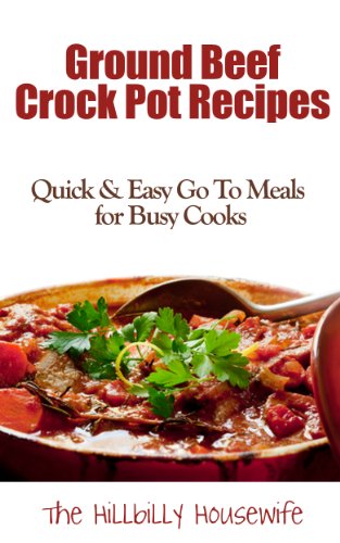 Ground Beef Slow Cooker Recipes - Quick & Easy Go To Meals for Busy Cooks (Hillbilly Housewife Crockpot Recipes Book 2)