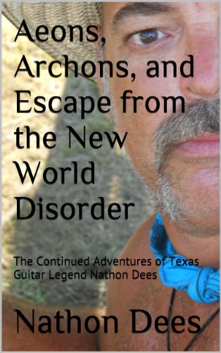 Aeons, Archons, and Escape from the New World Disorder: The Continued Adventures of Texas Guitar Legend Nathon Dees (The Life and Times of Texas Guitar Legend Nathon Dees Book 6)