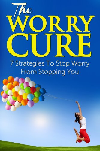 The Worry Cure: 7 Strategies To Stop Worry From Stopping You (Ultimate Anxiety Solution, The Fear Cure, Ultimate Guide to Overcoming Fear, Freedom From Anxiety)