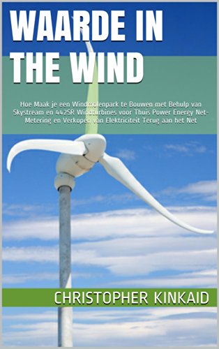 Waarde in the Wind: Hoe Maak je een Windmolenpark te Bouwen met Behulp van Skystream en 442SR Windturbines voor Thuis Power Energy Net-Metering en Verkopen ... Terug aan het Net (Dutch Edition)