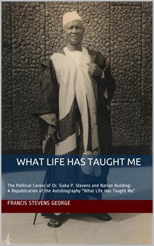 What Life Has Taught Me: The Political Career of Dr. Siaka P. Stevens and Nation Building:A Republication of the Autobiography (Republication of the autobiography of Dr. Siaka P. Stevens Book 1)