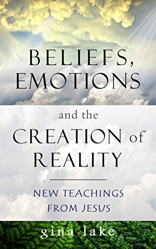 Beliefs, Emotions, and the Creation of Reality: New Teachings from Jesus
