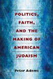 Politics, Faith, and the Making of American Judaism