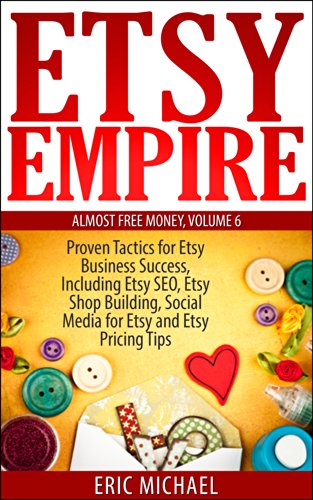 Etsy Empire [Updated January 2016]: Proven Tactics for Your Etsy Business Success and Selling Crafts Online, Including Etsy SEO, Etsy Shop Building, Social ... and Etsy Pricing Tips (Almost Free Money)