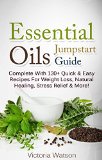 Essential Oils Jumpstart Guide for Beginners: Complete With 130+ Quick & Easy Recipes For Weight Loss, Natural Healing, Stress Relief & More!