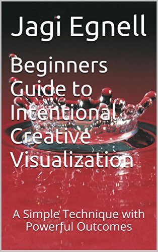 Beginners Guide to Intentional Creative Visualization: A Simple Technique with Powerful Outcomes