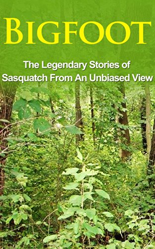 Bigfoot: The Legendary Stories of The Sasquatch From An Unbiased View (Bigfoot Books, eBooks, Sasquatch Books, Epic of Gilgamesh)