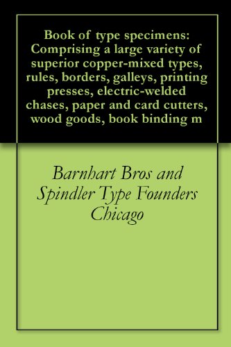 Book of type specimens: Comprising a large variety of superior copper-mixed types, rules, borders, galleys, printing presses, electric-welded chases, paper ... card cutters, wood goods, book binding m