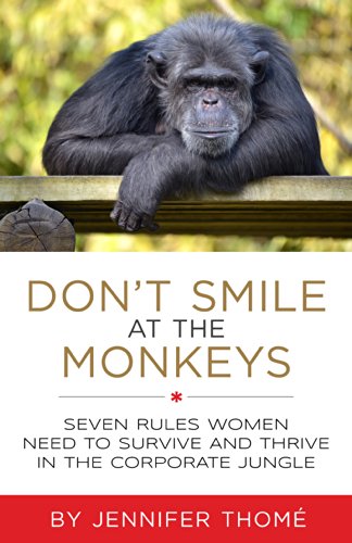 Don't Smile at the Monkeys: 7 Rules Women Need to Survive and Thrive in the Corporate Jungle