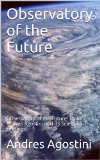 Observatory of the Future: Observatory of the Future! By Mr. Andres Agostini and Its Scientific Findings!, Originally Published by its Author, Mr. Andres ... and Its Scientific Findings! Book 1)