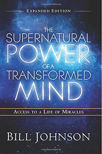 The Supernatural Power of a Transformed Mind Expanded Edition: Access to a Life of Miracles
