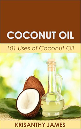 Coconut Oil: 101 Uses of Coconut Oil (Coconut Oil Miracle, Weight Loss, Health & Beauty, All Natural, Coconut Oil Recipes, Coconut Oil Hacks, Coconut Oil Cures)