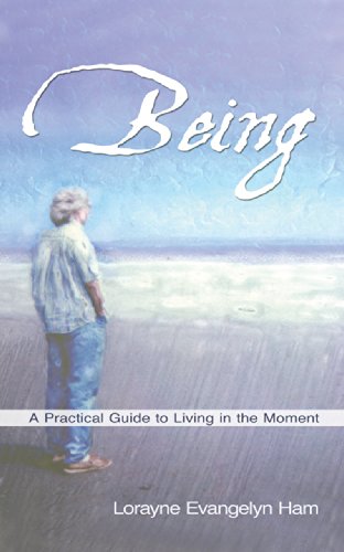 BEING: A Practical Guide to Living in the Moment