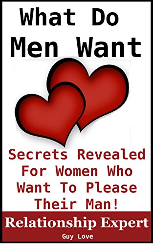 What Men Want: Secrets Revealed For Women Who Want To Please Their Man (Truth To Understanding Guys Book 1)