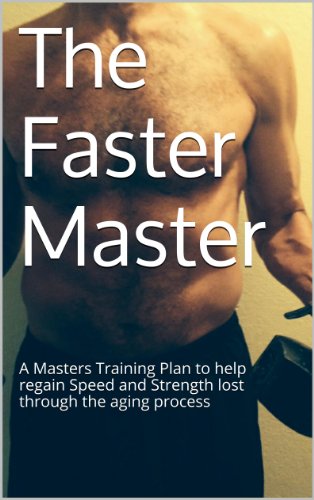 The Faster Master: A Masters Training Plan to help regain Speed and Strength lost through the aging process