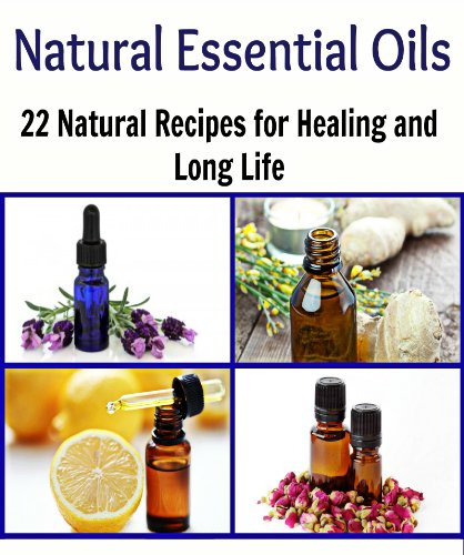 Natural Essential Oils: 22 Natural Essential Oil Recipes for Healing and Long Life: (Essential oils, essential oils books, natural remedies, herbs, herbal remedies, essential oil recipes)