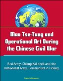 Mao Tse-Tung and Operational Art During the Chinese Civil War - Red Army, Chiang Kai-shek and the Nationalist Army, Communists in Peking