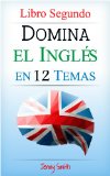 Domina el InglÃ©s en 12 Temas. Libro Segundo: MÃ¡s de 200 palabras y expresiones de nivel intermedio explicadas (Spanish Edition)
