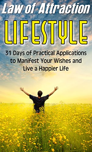 Law of Attraction Lifestyle: 31 Days of Practical Applications to Manifest Your Wishes and Live a Happier Life (Unleash Your Secret Creative Power, The ... of Attracting, Love, Success & Prosperity)