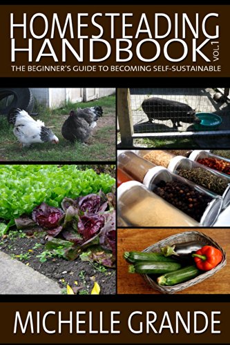 Homesteading Handbook vol. 1: The Beginner's Guide to Becoming Self-Sustainable (Homesteading Handbooks)