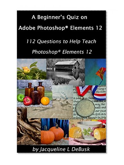 A Beginner's Quiz on Adobe PhotoshopÂ® Elements 12: 112 Questions to Help Teach PhotoshopÂ® Elements 12