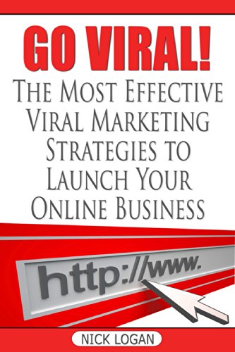 Go Viral!: The Most Effective Viral Marketing Strategies To Launch Your Online Business