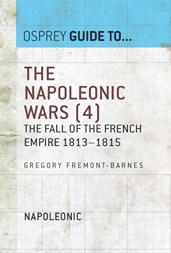 The Napoleonic Wars (4): The Fall Of The French Empire 1813-1815 (Guide To...)