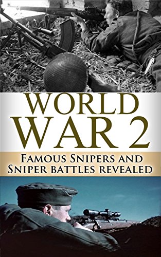 World War 2 Snipers: WWII Famous Snipers and Sniper Battles Revealed (World War 2, WWII, World War II, Snipers, Eastern Front, Vassili Zaitsev, White Death Book 1)
