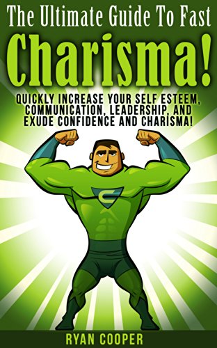Charisma: The Ultimate Guide To Fast Charisma! - Quickly Increase Your Self Esteem, Communication, Leadership, And Exude Confidence And Charisma! (Communication ... Body Language, Influenced, Leadership)