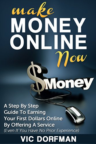 Make Money Online NOW: A Step By Step Guide To Earning Your First Dollars Online By Offering A Service (Even If You Have No Prior Experience)