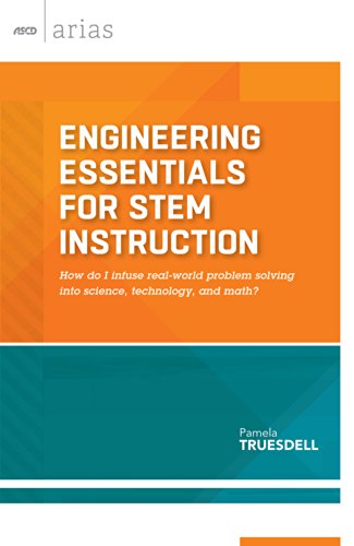 Engineering Essentials for STEM Instruction: How do I infuse real-world problem solving into science, technology, and math? (ASCD Arias)