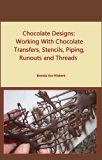 Chocolate Designs: Working With Chocolate Transfers, Stencils, Piping, Runouts
