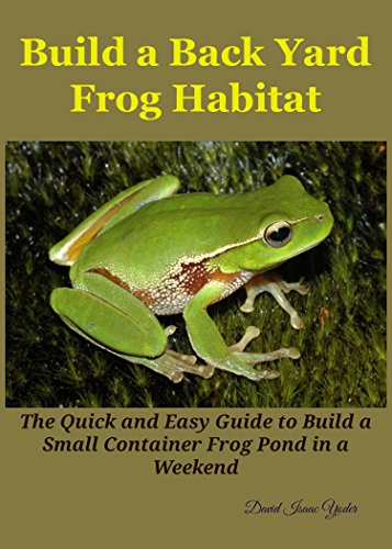 Build a Back Yard Frog Habitat: The Quick and Easy Guide to Build a Small Container Frog Pond in a weekend