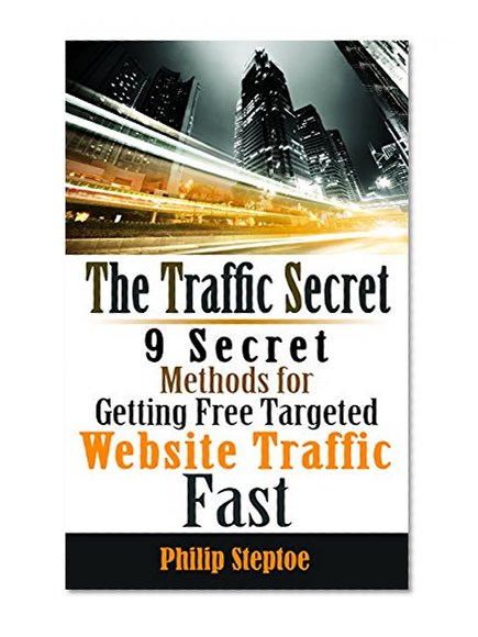 The Traffic Secret: 9 Secret Methods for Getting Free Targeted Website Traffic Fast