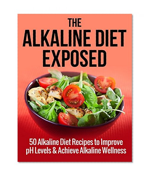 Alkaline Diet: The Alkaline Diet Exposed: 50 Alkaline Diet Recipes to Improve pH Levels and Achieve Alkaline Wellness (Alkaline diet, Alkaline diet for ... Alkaline diet free, Weight Loss Book 2)