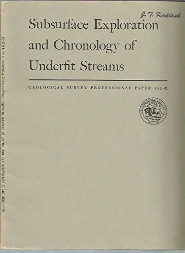 Subsurface Exploration and Chronology of Underfit Streams (Series: General Theory of Meandring Valleys)(Geological Survey Professional Paper 452-B))